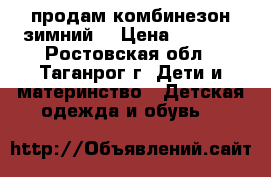 продам комбинезон зимний  › Цена ­ 1 000 - Ростовская обл., Таганрог г. Дети и материнство » Детская одежда и обувь   